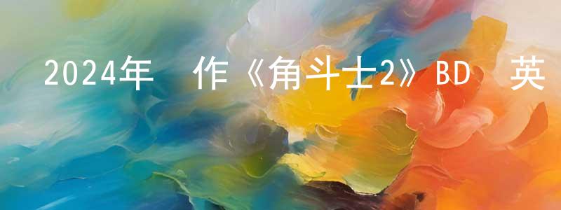 柴旭峰的動漫綜藝大全,2024年動作《角斗士2》BD國英雙語雙字迅雷下載_深夜電影